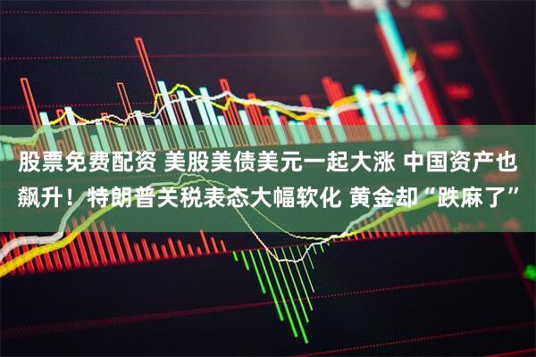 股票免费配资 美股美债美元一起大涨 中国资产也飙升！特朗普关税表态大幅软化 黄金却“跌麻了”