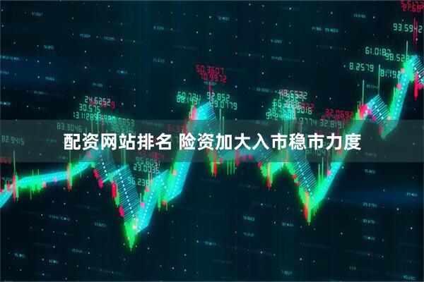 配资网站排名 险资加大入市稳市力度