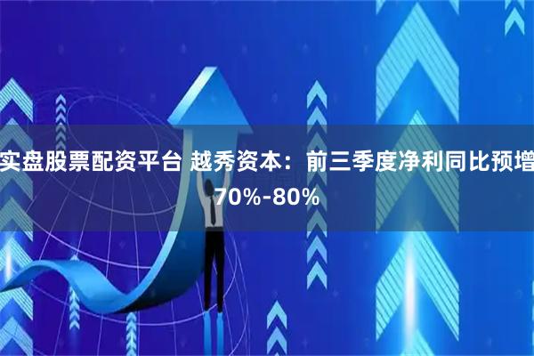 实盘股票配资平台 越秀资本：前三季度净利同比预增70%-80%